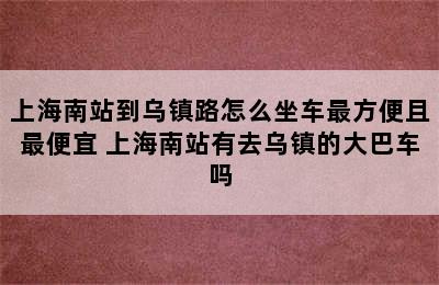 上海南站到乌镇路怎么坐车最方便且最便宜 上海南站有去乌镇的大巴车吗